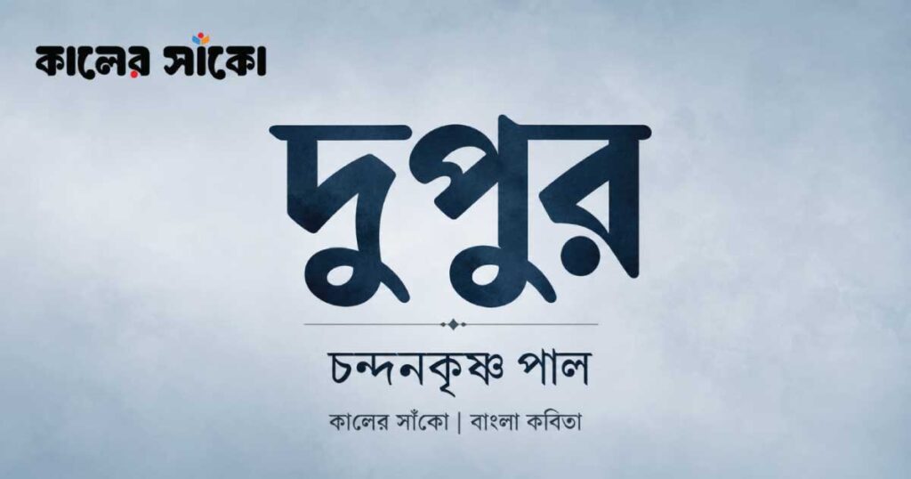 চন্দনকৃষ্ণ পালের দুপুর বাংলা কবিতা